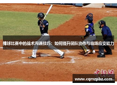 棒球比赛中的战术沟通技巧：如何提升团队协作与临场应变能力