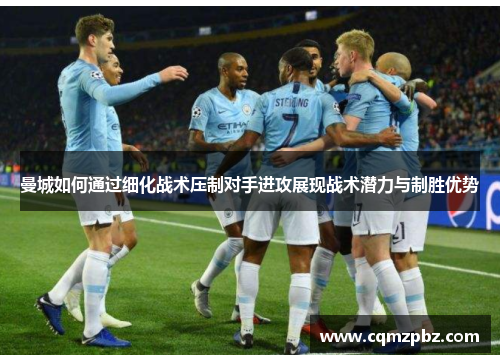 曼城如何通过细化战术压制对手进攻展现战术潜力与制胜优势