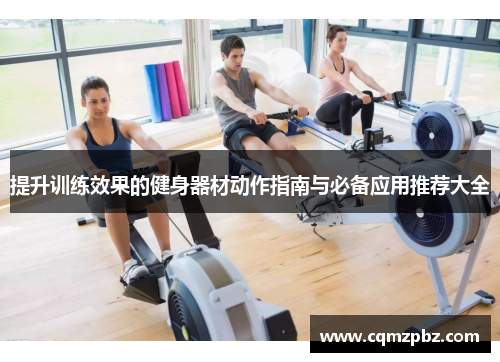 提升训练效果的健身器材动作指南与必备应用推荐大全