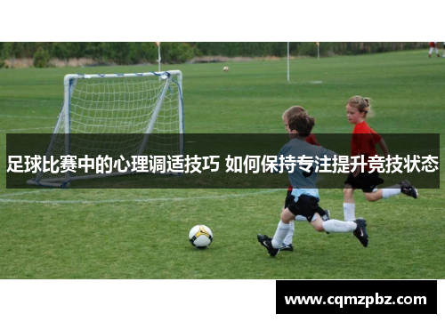 足球比赛中的心理调适技巧 如何保持专注提升竞技状态