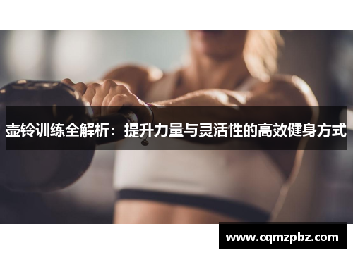 壶铃训练全解析：提升力量与灵活性的高效健身方式