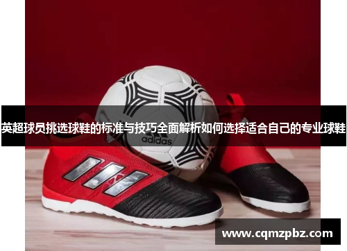 英超球员挑选球鞋的标准与技巧全面解析如何选择适合自己的专业球鞋