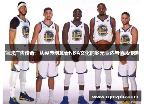 篮球广告传奇：从经典创意看NBA文化的多元表达与情感传递